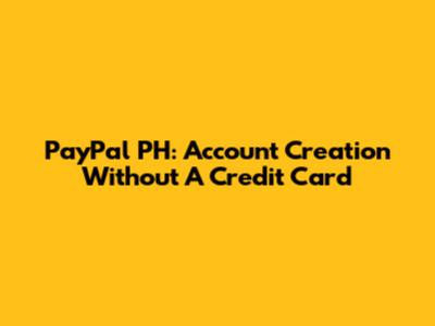 PayPal PH: Account Creation Without A Credit Card