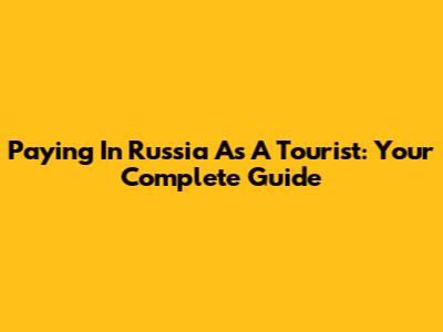 Paying In Russia As A Tourist: Your Complete Guide