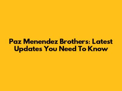Paz Menendez Brothers: Latest Updates You Need To Know
