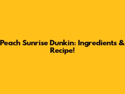 Peach Sunrise Dunkin': Ingredients & Recipe!
