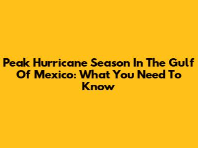 Peak Hurricane Season In The Gulf Of Mexico: What You Need To Know