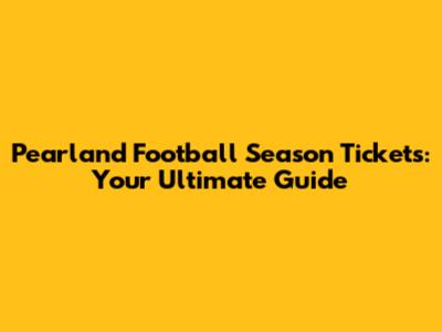 Pearland Football Season Tickets: Your Ultimate Guide