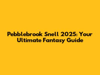 Pebblebrook Snell 2025: Your Ultimate Fantasy Guide