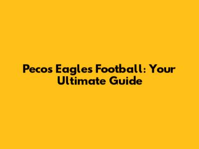 Pecos Eagles Football: Your Ultimate Guide