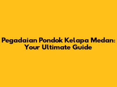 Pegadaian Pondok Kelapa Medan: Your Ultimate Guide