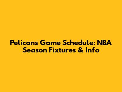 Pelicans Game Schedule: NBA Season Fixtures & Info