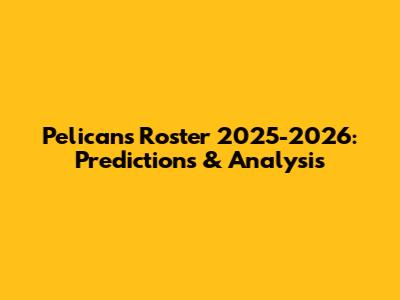 Pelicans Roster 2025-2026: Predictions & Analysis
