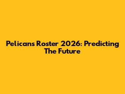 Pelicans Roster 2026: Predicting The Future