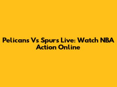 Pelicans Vs Spurs Live: Watch NBA Action Online
