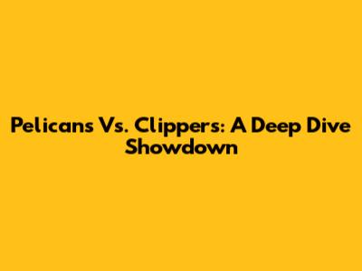 Pelicans Vs. Clippers: A Deep Dive Showdown
