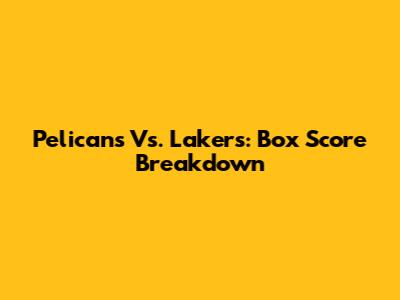Pelicans Vs. Lakers: Box Score Breakdown