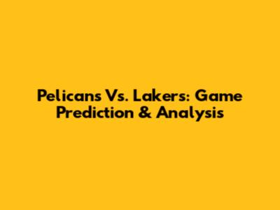 Pelicans Vs. Lakers: Game Prediction & Analysis