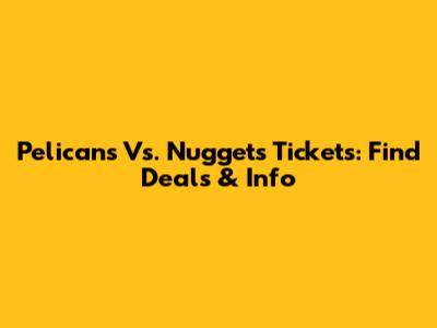 Pelicans Vs. Nuggets Tickets: Find Deals & Info