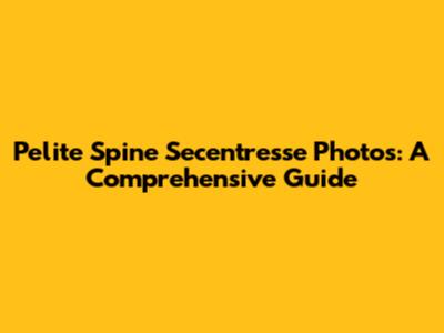 Pelite Spine Secentresse Photos: A Comprehensive Guide