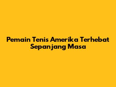 Pemain Tenis Amerika Terhebat Sepanjang Masa