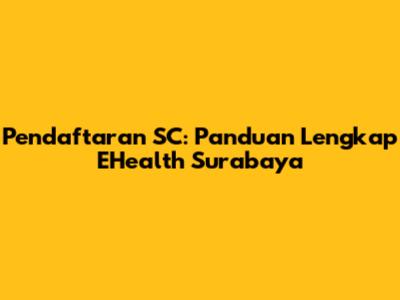 Pendaftaran SC: Panduan Lengkap EHealth Surabaya