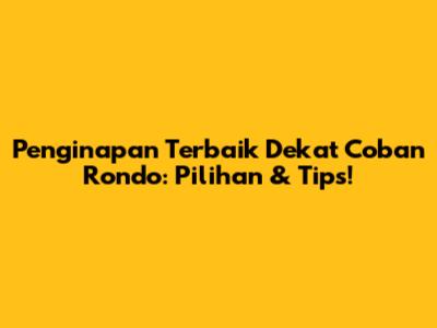 Penginapan Terbaik Dekat Coban Rondo: Pilihan & Tips!
