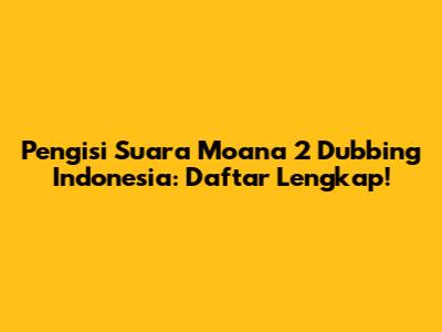 Pengisi Suara Moana 2 Dubbing Indonesia: Daftar Lengkap!