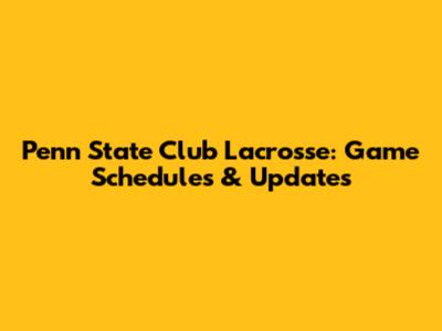Penn State Club Lacrosse: Game Schedules & Updates