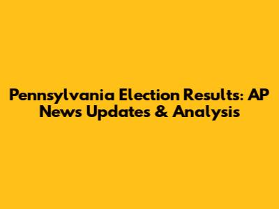 Pennsylvania Election Results: AP News Updates & Analysis