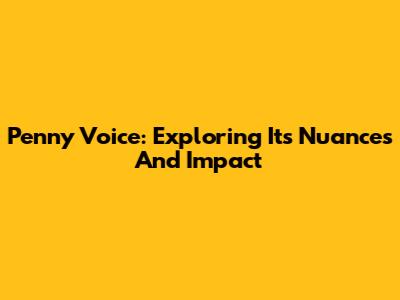 Penny Voice: Exploring Its Nuances And Impact