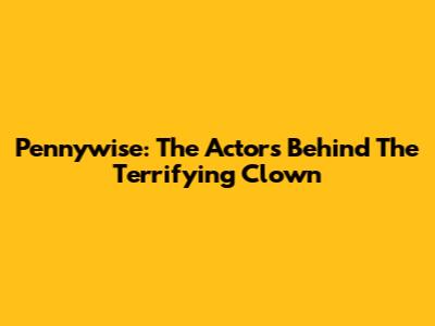 Pennywise: The Actors Behind The Terrifying Clown