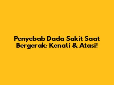 Penyebab Dada Sakit Saat Bergerak: Kenali & Atasi!