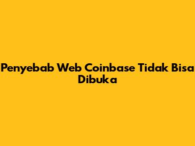 Penyebab Web Coinbase Tidak Bisa Dibuka