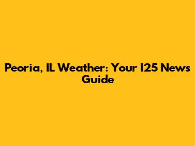 Peoria, IL Weather: Your I25 News Guide