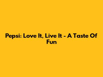 Pepsi: Love It, Live It - A Taste Of Fun