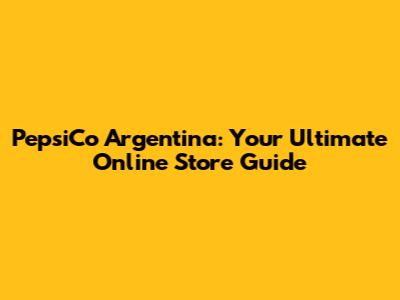PepsiCo Argentina: Your Ultimate Online Store Guide