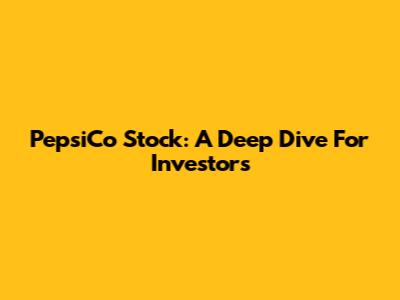 PepsiCo Stock: A Deep Dive For Investors