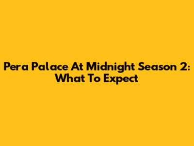 Pera Palace At Midnight Season 2: What To Expect