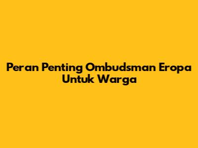 Peran Penting Ombudsman Eropa Untuk Warga