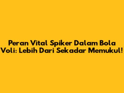 Peran Vital Spiker Dalam Bola Voli: Lebih Dari Sekadar Memukul!
