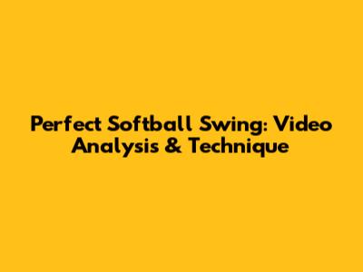 Perfect Softball Swing: Video Analysis & Technique