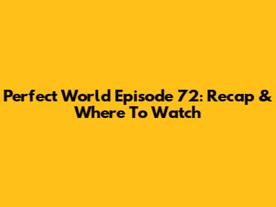 Perfect World Episode 72: Recap & Where To Watch