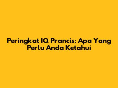 Peringkat IQ Prancis: Apa Yang Perlu Anda Ketahui