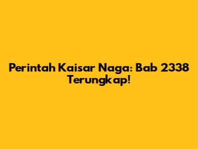 Perintah Kaisar Naga: Bab 2338 Terungkap!