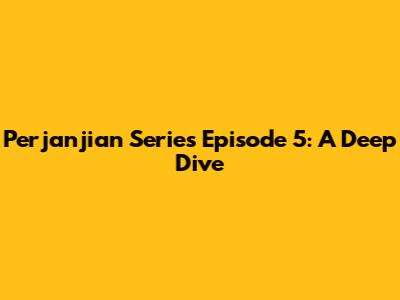 Perjanjian Series Episode 5: A Deep Dive