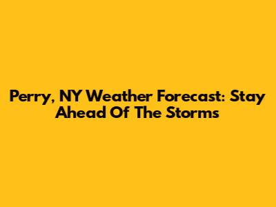 Perry, NY Weather Forecast: Stay Ahead Of The Storms
