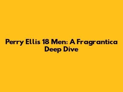 Perry Ellis 18 Men: A Fragrantica Deep Dive
