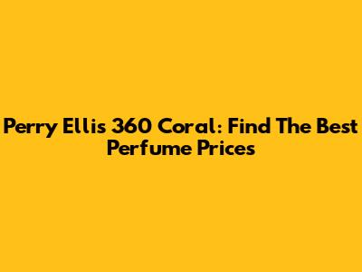 Perry Ellis 360 Coral: Find The Best Perfume Prices