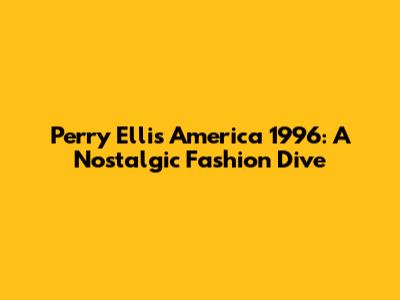 Perry Ellis America 1996: A Nostalgic Fashion Dive