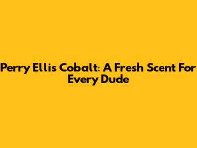 Perry Ellis Cobalt: A Fresh Scent For Every Dude