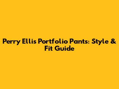 Perry Ellis Portfolio Pants: Style & Fit Guide
