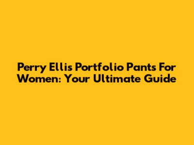 Perry Ellis Portfolio Pants For Women: Your Ultimate Guide