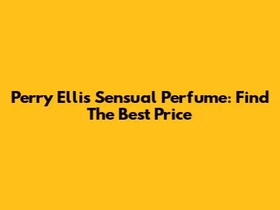 Perry Ellis Sensual Perfume: Find The Best Price