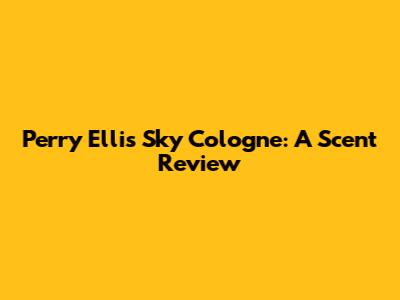 Perry Ellis Sky Cologne: A Scent Review