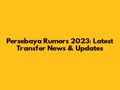 Persebaya Rumors 2023: Latest Transfer News & Updates